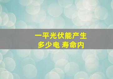 一平光伏能产生多少电 寿命内